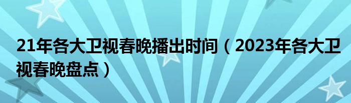 21年各大卫视春晚播出时间（2023年各大卫视春晚盘点）