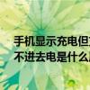 手机显示充电但充不进去是怎么回事?（手机显示充电但充不进去电是什么原因）