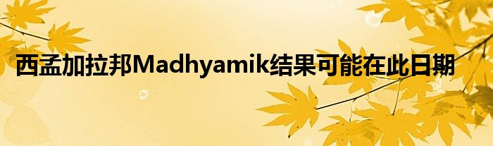 西孟加拉邦Madhyamik结果可能在此日期