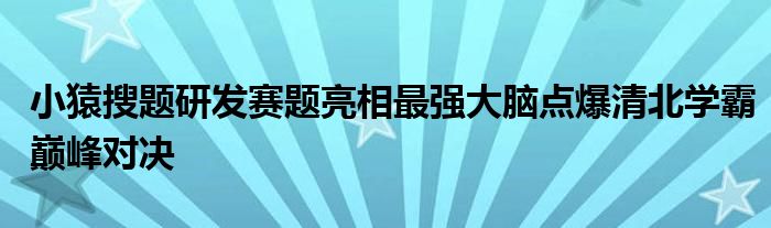 小猿搜题研发赛题亮相最强大脑点爆清北学霸巅峰对决