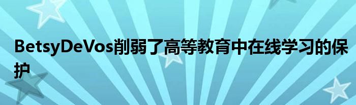 BetsyDeVos削弱了高等教育中在线学习的保护