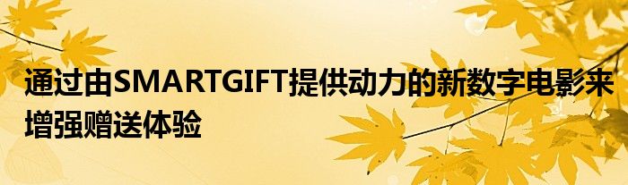 通过由SMARTGIFT提供动力的新数字电影来增强赠送体验