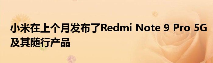 小米在上个月发布了Redmi Note 9 Pro 5G及其随行产品